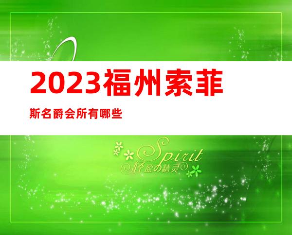 2023福州索菲斯名爵会所有哪些玩法夜总会哪里好玩 – 福州马尾琅岐商务KTV
