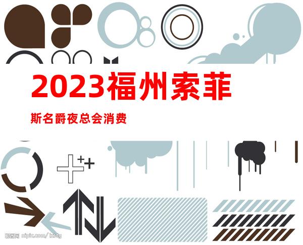 2023福州索菲斯名爵夜总会消费怎样娱乐会所舞蹈多 – 福州马尾亭江商务KTV