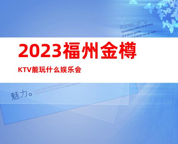 2023福州金樽KTV能玩什么娱乐会所大全 – 福州仓山三叉街商务KTV