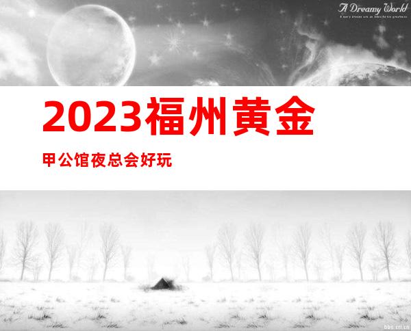 2023福州黄金甲公馆夜总会好玩不贵夜场会所订房 – 福州长乐商务KTV