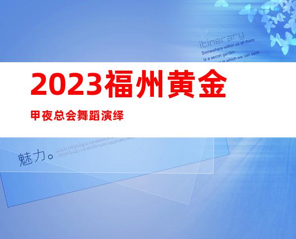 2023福州黄金甲夜总会舞蹈演绎娱乐会所哪家好 – 福州连江商务KTV
