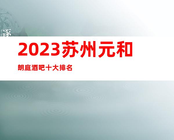 2023苏州元和朗庭酒吧十大排名金牌酒吧攻略一览