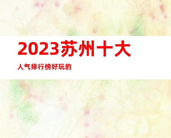 2023苏州十大人气排行榜好玩的KTV夜总会预定看看你去过几家