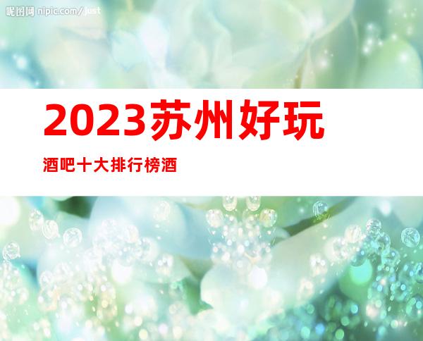 2023苏州好玩酒吧十大排行榜酒吧富豪们常来的酒吧