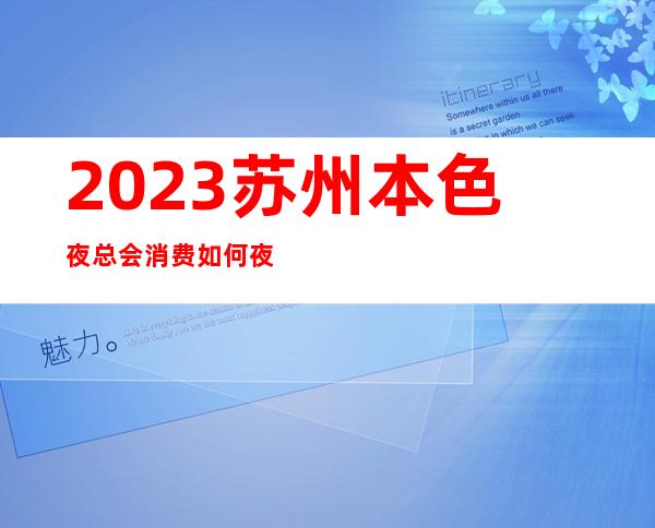 2023苏州本色夜总会消费如何夜场游戏哪家好 – 苏州相城开发区商务KTV