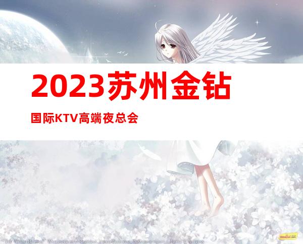 2023苏州金钻国际KTV高端夜总会高端夜总会玩法 – 苏州吴中长桥商务KTV