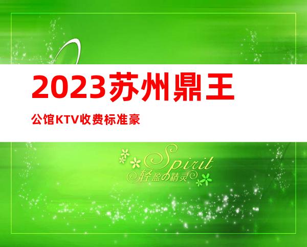 2023苏州鼎王公馆KTV收费标准豪华夜总会怎么玩 – 苏州吴中长桥商务KTV