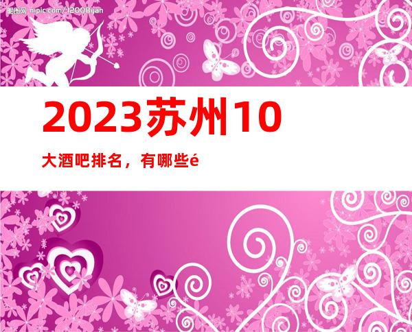2023苏州10大酒吧排名，有哪些酒吧值得消费
