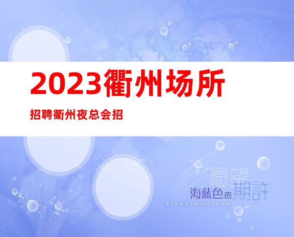 2023衢州场所招聘衢州夜总会招聘衢州KTV招聘