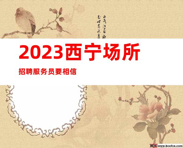 2023西宁场所招聘服务员 要相信现在的努力都是为以后更好的生活