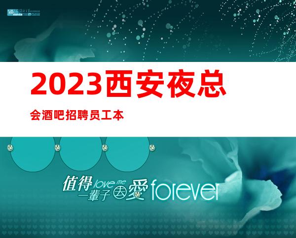 2023西安夜总会酒吧招聘员工 本地团队西安多家场所保证上班