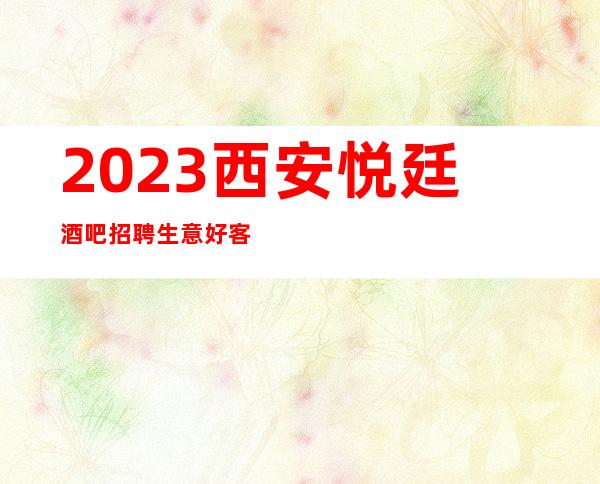 2023西安悦廷酒吧招聘生意好客源多上班稳定报路费