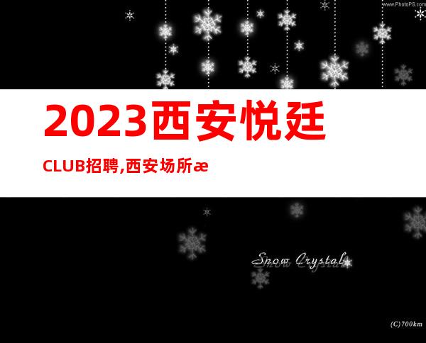 2023西安悦廷CLUB招聘,西安场所招聘必选罗总监