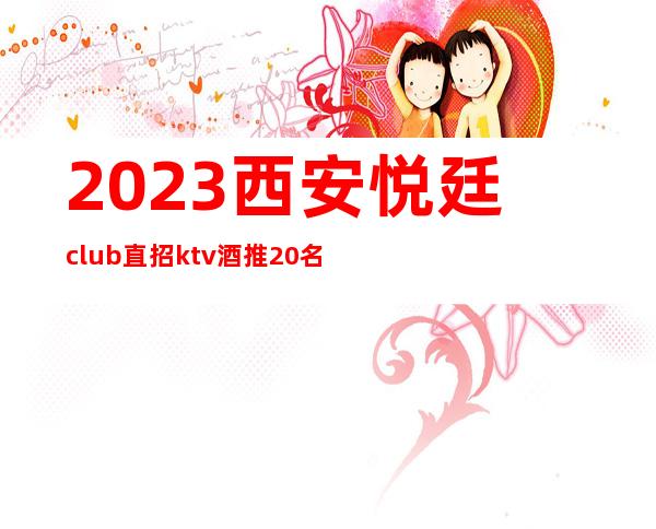 2023西安悦廷club直招ktv酒推20名20场次不扣不压