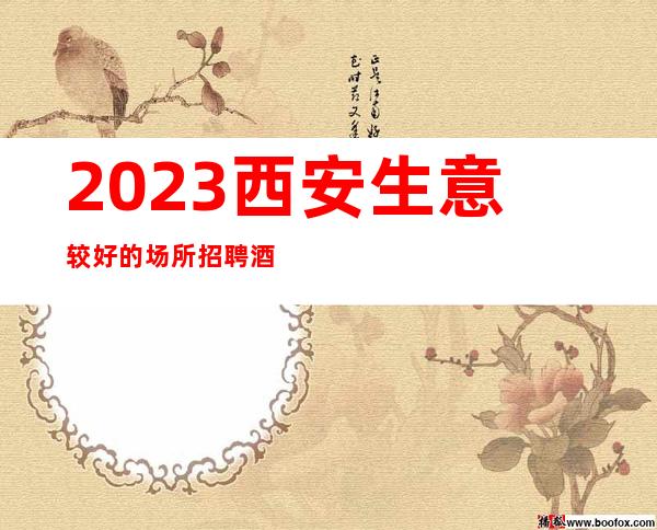 2023西安生意较好的场所招聘酒水促销员要有较强的沟通能力