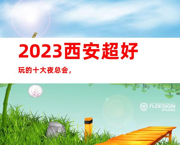 2023西安超好玩的十大夜总会，来了让人流连忘返的娱乐场所