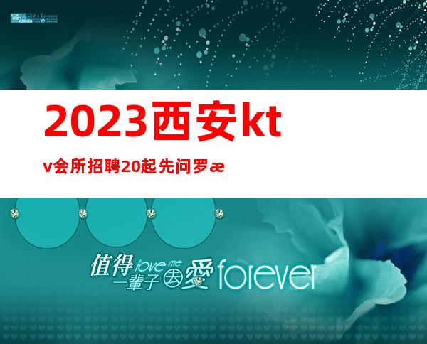 2023西安ktv会所招聘20起先问罗总监新人优先上班