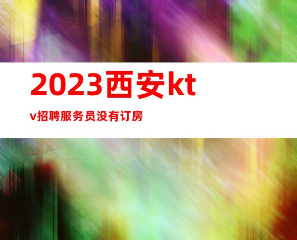 2023西安ktv招聘服务员没有订房任务无需任何押金