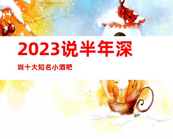 2023说半年深圳十大知名小酒吧与酒吧 你知道几家