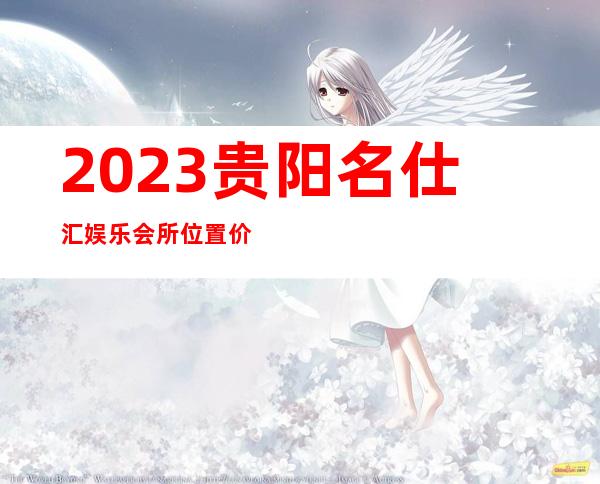 2023贵阳名仕汇娱乐会所位置价位商务KTV游戏 – 贵阳清镇商务KTV
