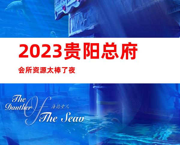 2023贵阳总府会所资源太棒了夜总会前三名 – 贵阳小河商务KTV