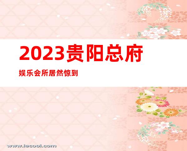 2023贵阳总府娱乐会所居然惊到我夜总会网红舞 – 贵阳清镇商务KTV