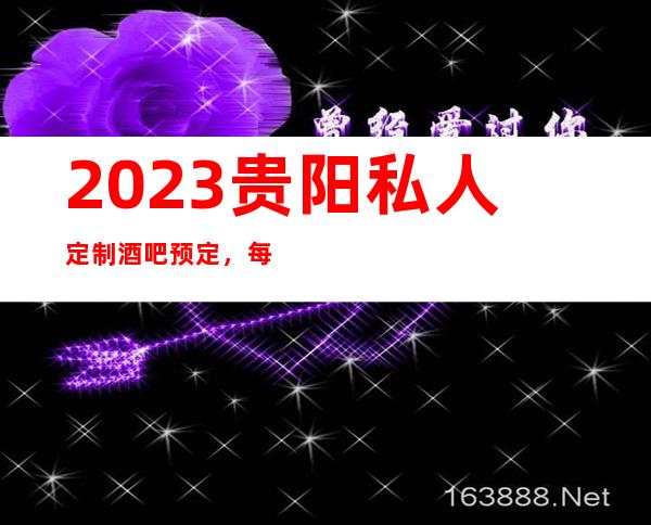 2023贵阳私人定制酒吧预定,每日生意火爆