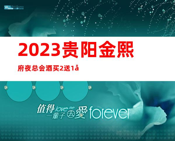 2023贵阳金熙府夜总会酒买2送1夜场会所订房 – 贵阳清镇商务KTV