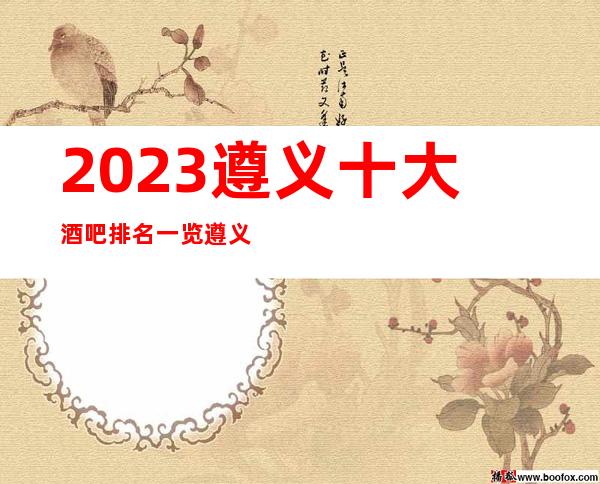 2023遵义十大酒吧排名一览遵义环球一号酒吧档次排如何?
