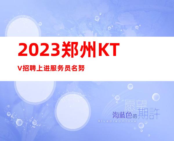 2023郑州KTV招聘上进服务员名=努力上进的人很美
