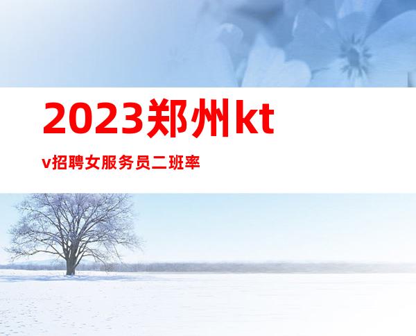 2023郑州ktv招聘女服务员二班率高收入有保障可兼职