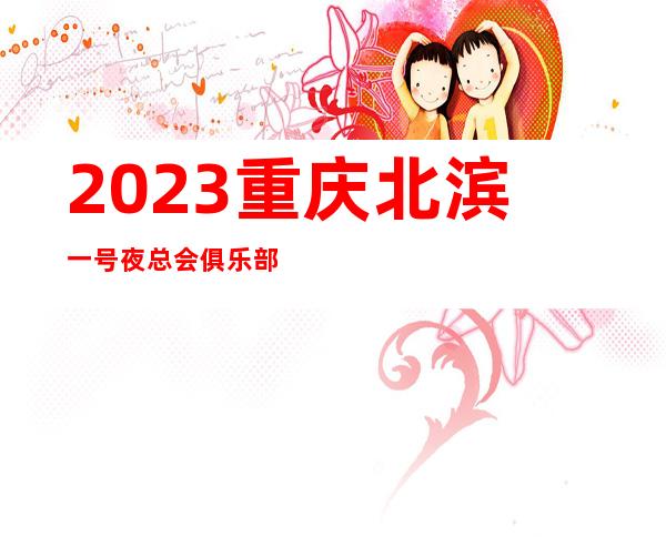 2023重庆北滨一号夜总会俱乐部预订娱乐会所舞蹈多 – 重庆潼南商务KTV