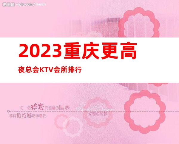 2023.重庆更高夜总会KTV会所排行榜推荐消费预定指南