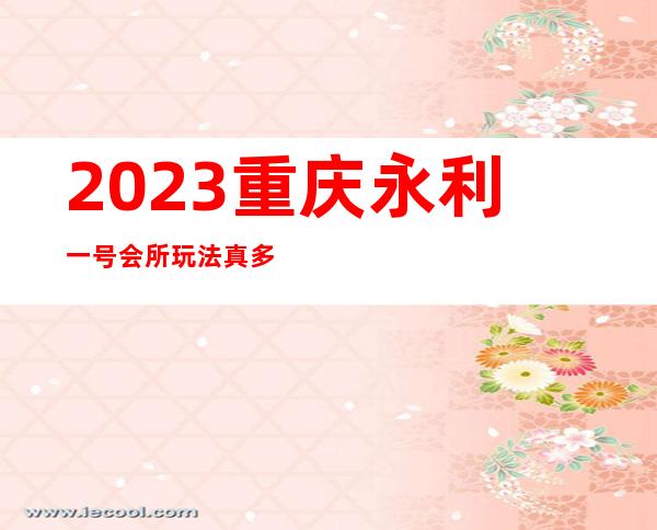 2023重庆永利一号会所玩法真多娱乐会所节目棒 – 重庆秀山商务KTV