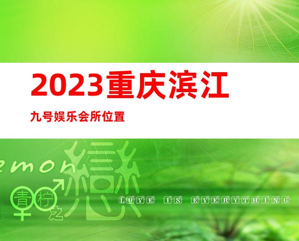2023重庆滨江九号娱乐会所位置价位KTV会所怎样 – 重庆秀山商务KTV_重复