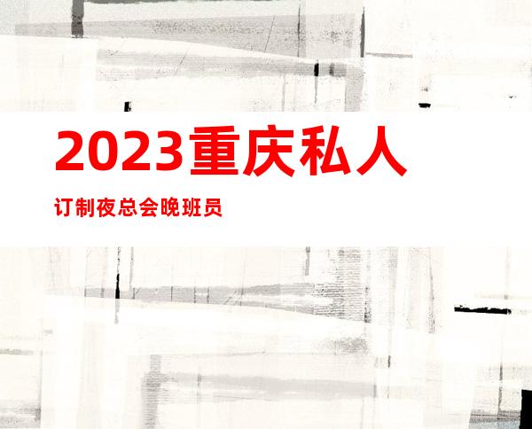 2023重庆私人订制夜总会晚班员工人才招聘