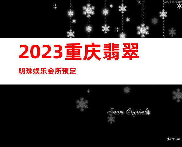 2023重庆翡翠明珠娱乐会所预定电话夜总会折扣预订 – 重庆渝中南纪门商务KTV