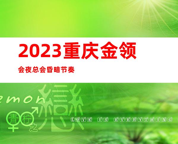 2023重庆金领会夜总会昏暗节奏舞KTV会所消费 – 重庆梁平商务KTV