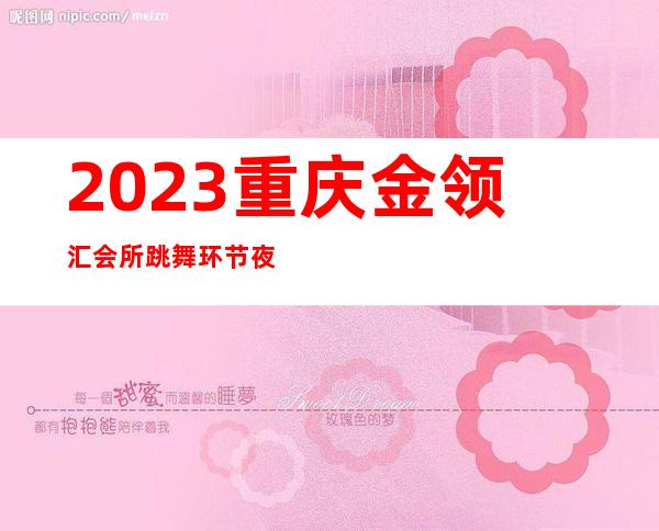 2023重庆金领汇会所跳舞环节夜总会节目有趣 – 重庆万盛景星商务KTV