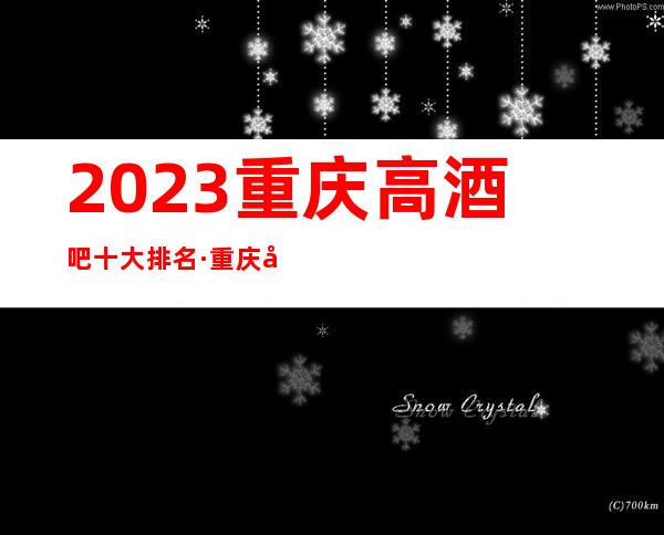 2023.重庆高酒吧十大排名·重庆小酒吧订房攻略推荐