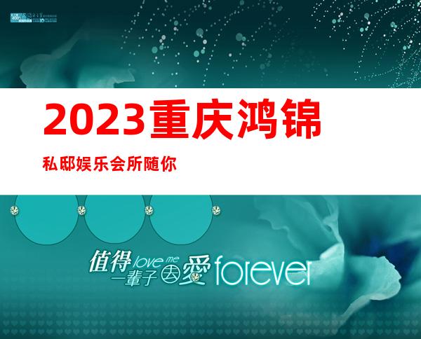 2023重庆鸿锦私邸娱乐会所随你怎么玩夜总会网红舞 – 重庆渝中九滨路商务KTV