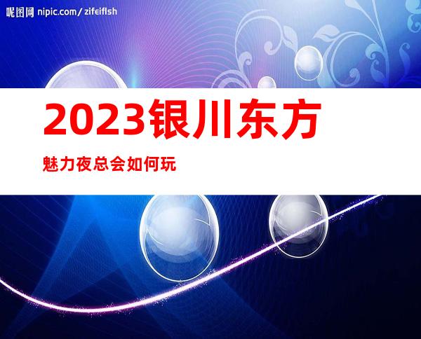 2023银川东方魅力夜总会如何玩的KTV会所消费 – 银川金凤商务KTV