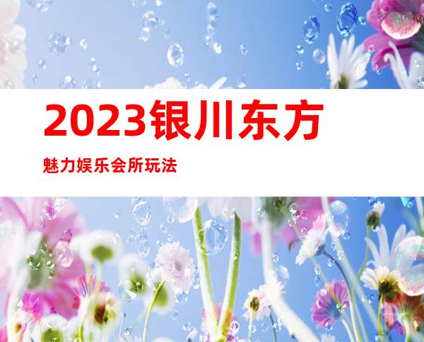 2023银川东方魅力娱乐会所玩法真多娱乐会所网红舞 – 银川金凤商务KTV