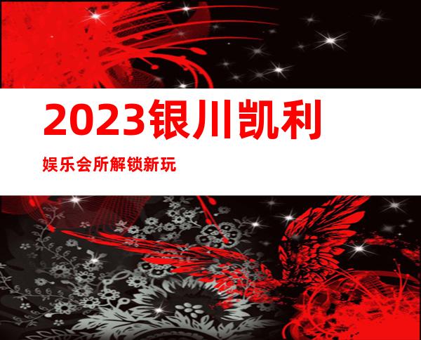 2023银川凯利娱乐会所解锁新玩法高端KTV会所 – 银川永宁商务KTV