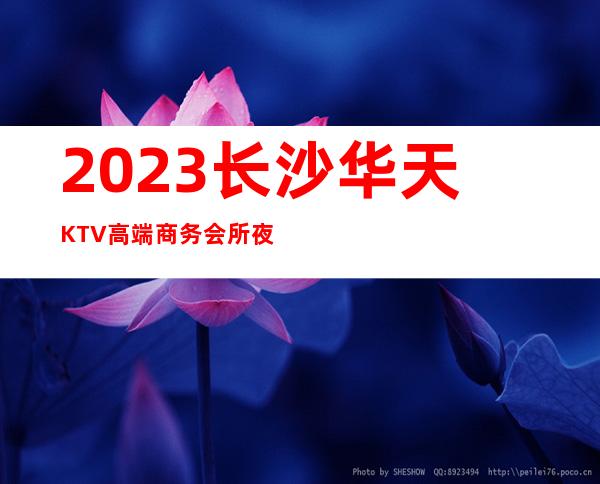 2023长沙华天KTV高端商务会所夜总会必玩场所 – 长沙星沙星沙汽配城商务KTV