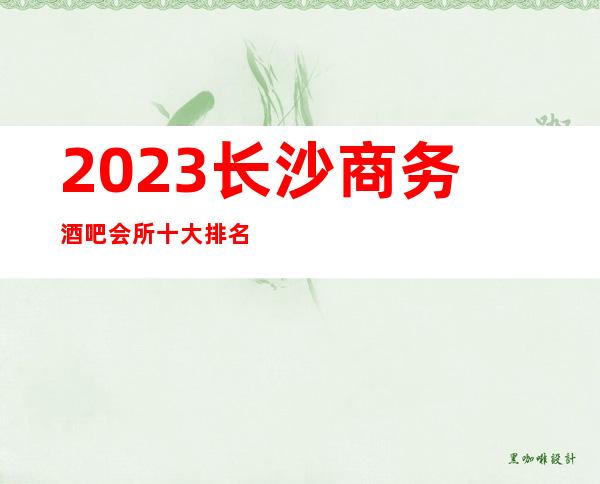 2023长沙商务酒吧会所十大排名更高酒吧消费明细