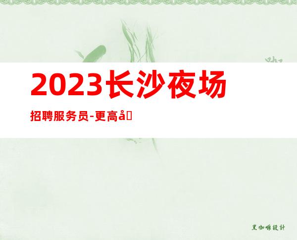 2023长沙夜场招聘服务员-更高场上班轻松