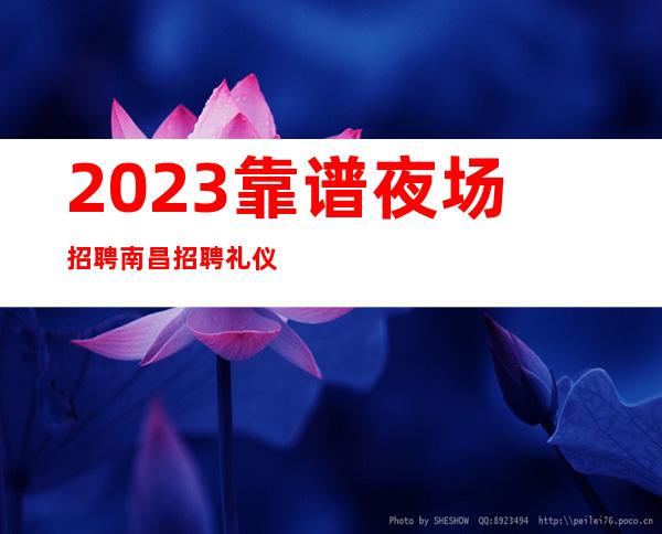 2023靠谱夜场招聘 南昌招聘礼仪模忒 服务员 生意火爆保障