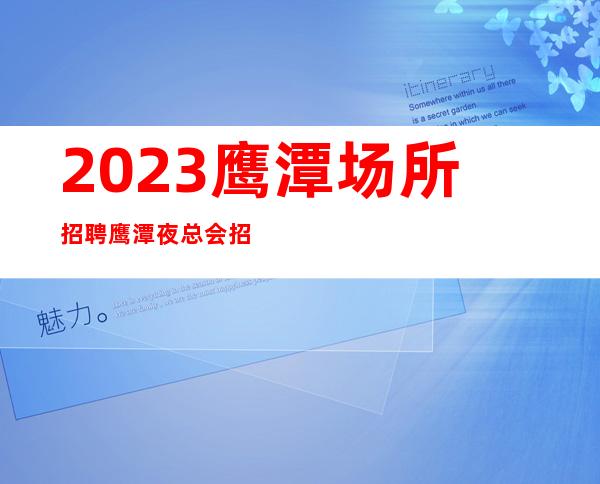 2023鹰潭场所招聘鹰潭夜总会招聘鹰潭KTV招聘