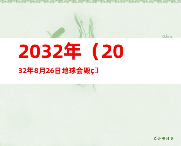 2032年（2032年8月26日地球会毁灭吗）